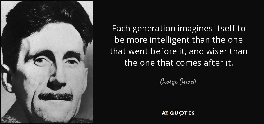 quote-each-generation-imagines-itself-to-be-more-intelligent-than-the-one-that-went-before-geo...jpg