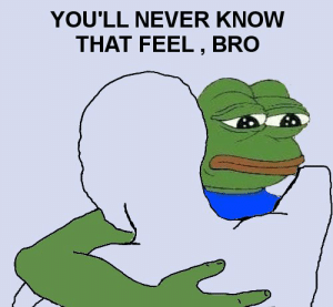 thumb_youll-never-know-that-feel-bro-i-thought-pepe-and-51793726.png