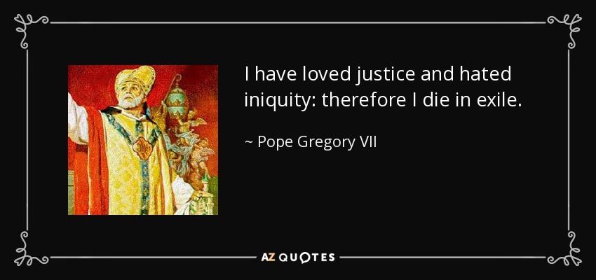 quote-i-have-loved-justice-and-hated-iniquity-therefore-i-die-in-exile-pope-gregory-vii-103-55-47.jpg