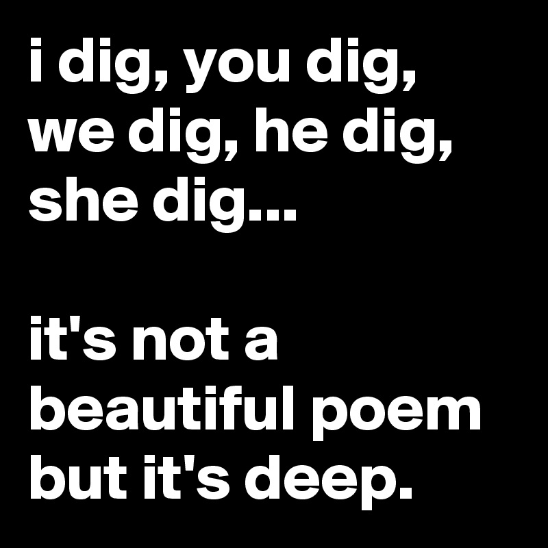 i-dig-you-dig-we-dig-he-dig-she-dig-it-s-not-a-bea