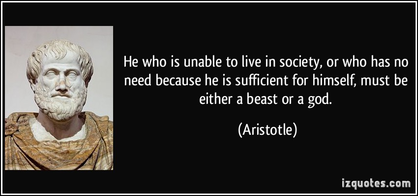 442391713-quote-he-who-is-unable-to-live-in-society-or-who-has-no-need-because-he-is-sufficient-for-himself-must-aristotle-6760.jpg